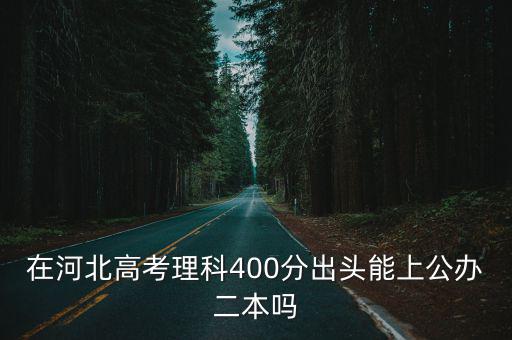在河北高考理科400分出頭能上公辦二本嗎