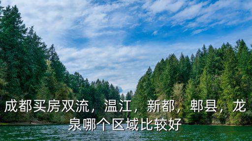 成都溫江哪里買房子好,溫江區和天府新區哪里好一些
