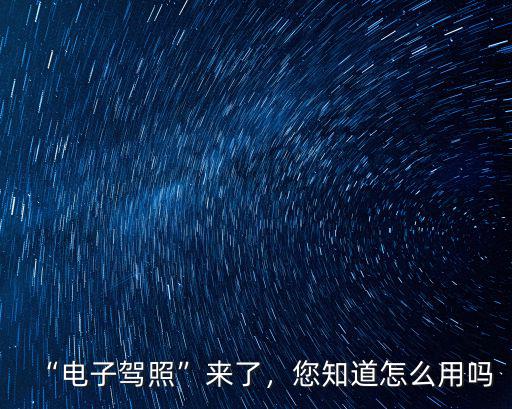 恩施電子駕照怎么用,電子駕駛證怎么用