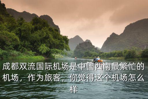 成都雙流國際機場是中國西南最繁忙的機場，作為旅客，你覺得這個機場怎么樣