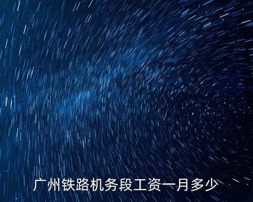 廣州鐵路機務段工資一月多少