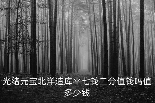 光緒元寶北洋造庫平七錢二分值錢嗎值多少錢