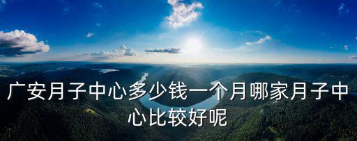 廣安月子中心多少錢一個月哪家月子中心比較好呢