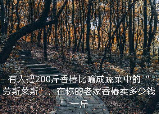 有人把200斤香椿比喻成蔬菜中的“勞斯萊斯”，在你的老家香椿賣多少錢一斤