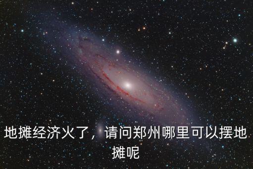 地攤經濟火了，請問鄭州哪里可以擺地攤呢