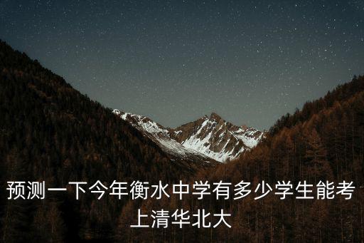 預(yù)測(cè)一下今年衡水中學(xué)有多少學(xué)生能考上清華北大