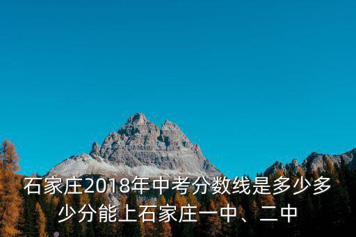 石家莊2018年中考分數線是多少多少分能上石家莊一中、二中