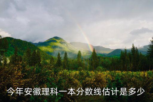 今年安徽理科分數線多少,今年安徽高考分數會是多少