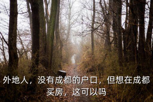 外地人，沒有成都的戶口，但想在成都買房，這可以嗎