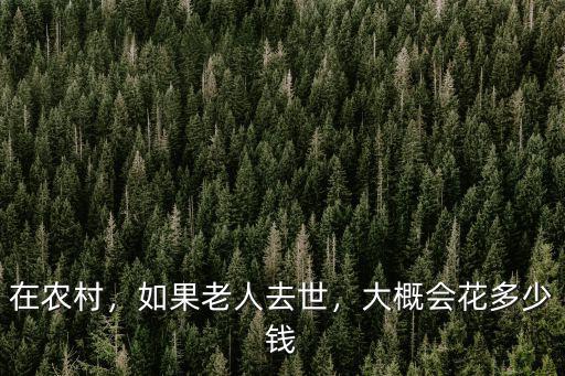在農(nóng)村，如果老人去世，大概會(huì)花多少錢