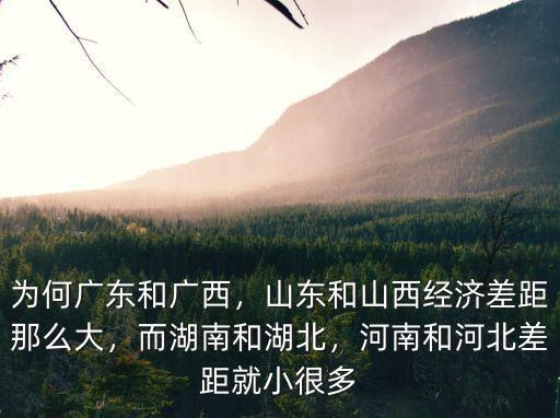 為何廣東和廣西，山東和山西經濟差距那么大，而湖南和湖北，河南和河北差距就小很多