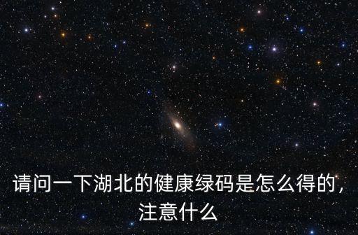 請問一下湖北的健康綠碼是怎么得的，注意什么