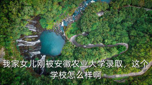 我家女兒剛被安徽農業大學錄取，這個學校怎么樣啊
