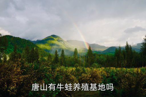 唐山有牛蛙養(yǎng)殖基地嗎