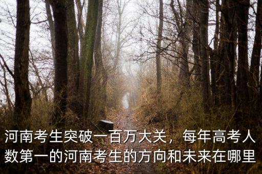 河南考生突破一百萬大關(guān)，每年高考人數(shù)第一的河南考生的方向和未來在哪里