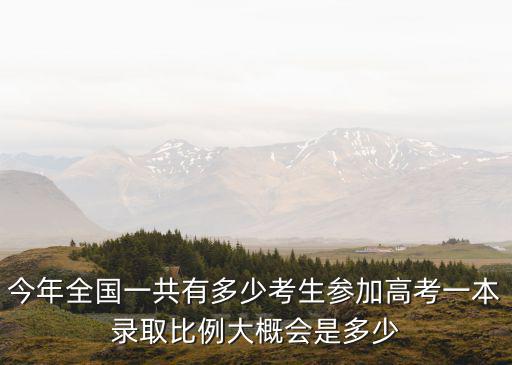 河北每年大概錄取多少一本考生,一本錄取比例大概會是多少