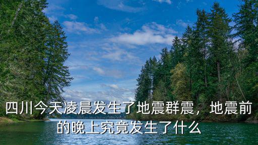 四川今天凌晨發生了地震群震，地震前的晚上究竟發生了什么