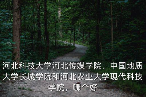河北科技大學河北傳媒學院、中國地質大學長城學院和河北農業大學現代科技學院，哪個好
