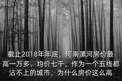 截止2018年年底，河南漯河房價最高一萬多，均價七千，作為一個五線都沾不上的城市，為什么房價這么高
