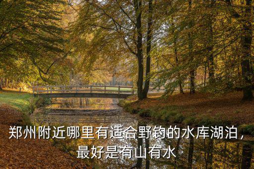 鄭州陸家嘴水庫在哪里,在鄭州周邊釣魚