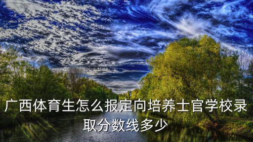 安徽定向士官分數多少,河南的定向士官培養怎么樣
