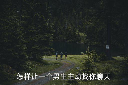 開封大學(xué)怎么樣讓男生主動,怎樣讓一個男生主動找你聊天