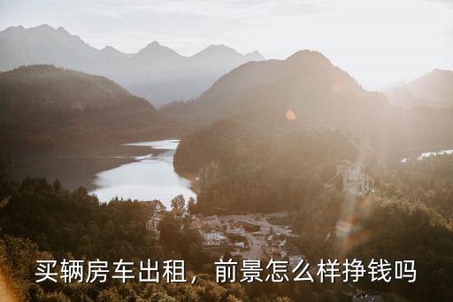 買輛房車出租，前景怎么樣掙錢嗎