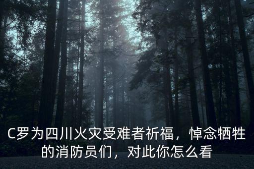C羅為四川火災受難者祈福，悼念犧牲的消防員們，對此你怎么看