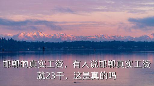 邯鄲的真實工資，有人說邯鄲真實工資就23千，這是真的嗎