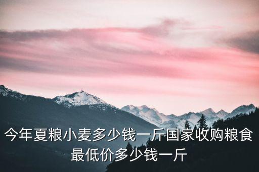 今年夏糧小麥多少錢一斤國家收購糧食最低價多少錢一斤