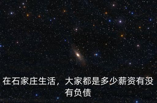 在石家莊生活，大家都是多少薪資有沒有負(fù)債