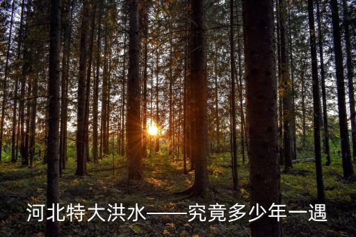 河北特大洪水——究竟多少年一遇