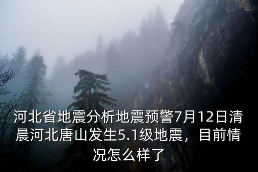 河北省地震分析地震預警7月12日清晨河北唐山發(fā)生5.1級地震，目前情況怎么樣了