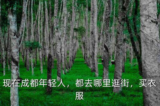 現(xiàn)在成都年輕人，都去哪里逛街，買衣服