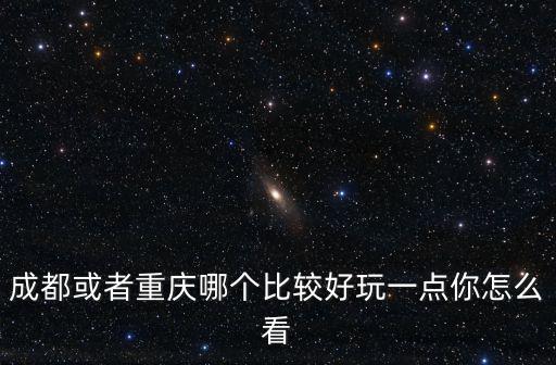 成都 重慶哪里好玩,成都/重慶二選一