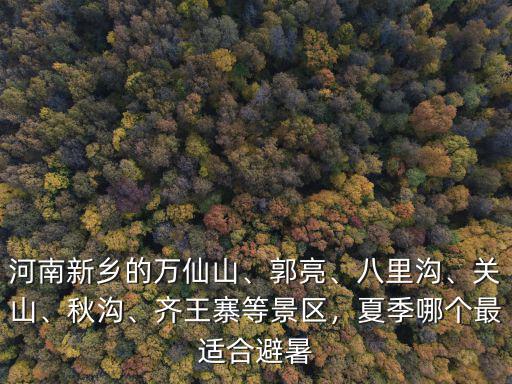 河南新鄉(xiāng)的萬仙山、郭亮、八里溝、關山、秋溝、齊王寨等景區(qū)，夏季哪個最適合避暑