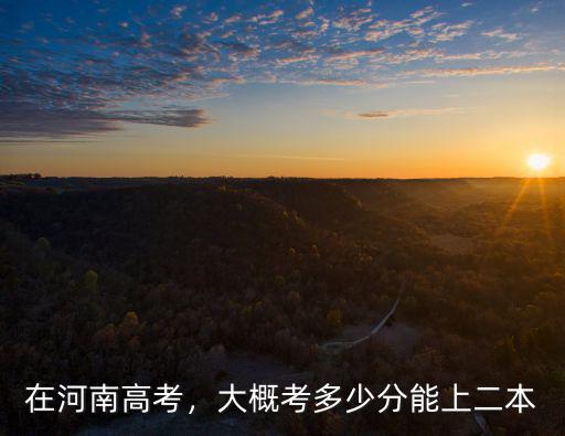 在河南高考，大概考多少分能上二本