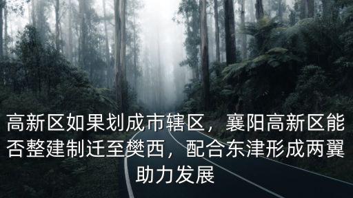 襄陽高新區(qū)光彩發(fā)展怎么樣,襄陽高新區(qū)以后有什么發(fā)展
