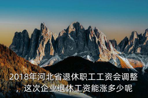 河北省企業退休養老金漲多少,這次企業退休工資能漲多少呢