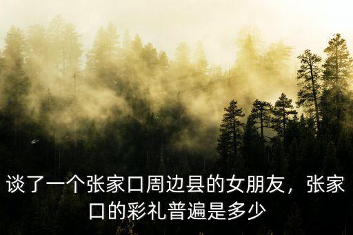 唐山市樂亭縣彩禮是多少,張家口的彩禮普遍是多少
