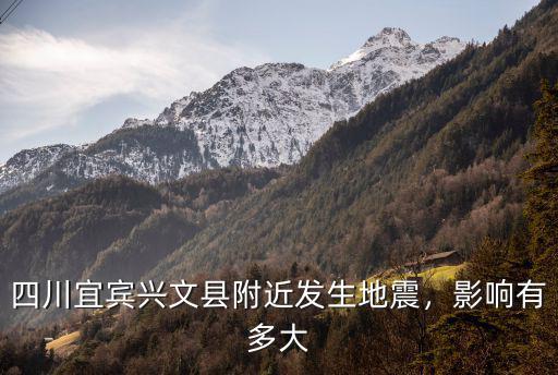 四川宜賓興文縣附近發生地震，影響有多大