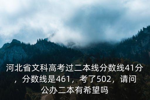 河北省文科高考過二本線分數線41分，分數線是461，考了502，請問公辦二本有希望嗎