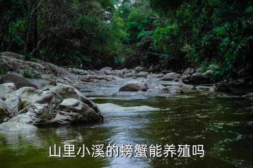 內(nèi)江哪里有養(yǎng)螃蟹的,山里小溪的螃蟹能養(yǎng)殖嗎
