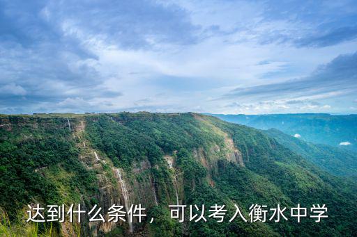中考要有多少分才能進衡水中學,如何才能進入衡水中學就讀