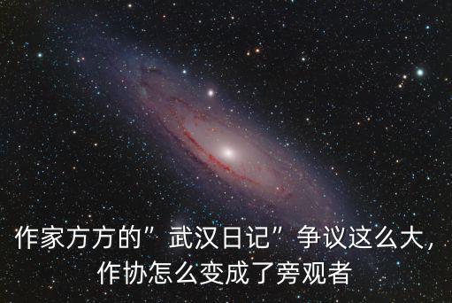 作家方方的”武漢日記”爭議這么大，作協(xié)怎么變成了旁觀者