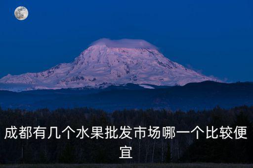 成都有幾個水果批發市場哪一個比較便宜