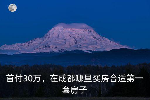 首付30萬，在成都哪里買房合適第一套房子