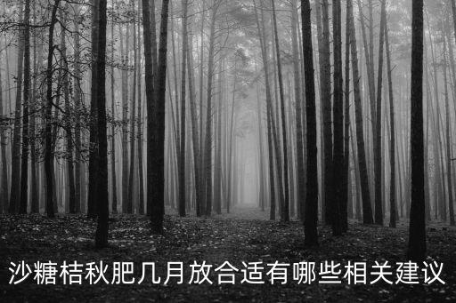 沙糖桔秋肥幾月放合適有哪些相關(guān)建議