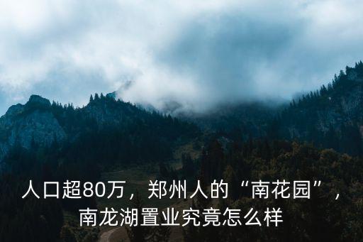 人口超80萬，鄭州人的“南花園”，南龍湖置業究竟怎么樣