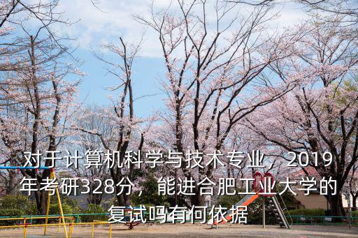 對(duì)于計(jì)算機(jī)科學(xué)與技術(shù)專業(yè)，2019年考研328分，能進(jìn)合肥工業(yè)大學(xué)的復(fù)試嗎有何依據(jù)
